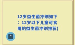 12岁益生菌冲剂如下：12岁以下儿童可食用的益生菌冲剂推荐)