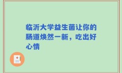 临沂大学益生菌让你的肠道焕然一新，吃出好心情