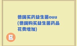 德国买药益生菌ouu(德国购买益生菌药品花费增加)