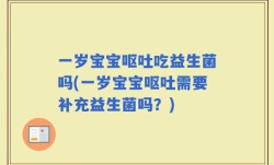 一岁宝宝呕吐吃益生菌吗(一岁宝宝呕吐需要补充益生菌吗？)