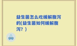 益生菌怎么吃缓解腹泻的(益生菌如何缓解腹泻？)