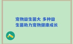 宠物益生菌大 多种益生菌助力宠物健康成长