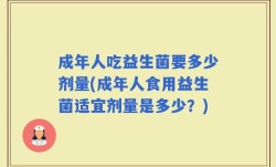 成年人吃益生菌要多少剂量(成年人食用益生菌适宜剂量是多少？)