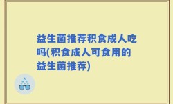 益生菌推荐积食成人吃吗(积食成人可食用的益生菌推荐)