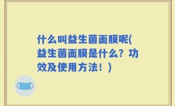 什么叫益生菌面膜呢(益生菌面膜是什么？功效及使用方法！)
