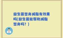益生菌塑身减脂有效果吗(益生菌能帮助减脂塑身吗？)