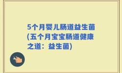 5个月婴儿肠道益生菌(五个月宝宝肠道健康之道：益生菌)