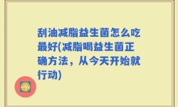 刮油减脂益生菌怎么吃最好(减脂喝益生菌正确方法，从今天开始就行动)