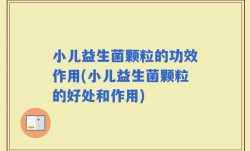 小儿益生菌颗粒的功效作用(小儿益生菌颗粒的好处和作用)