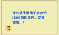 什么益生菌助于吸收钙(益生菌助吸钙，促骨健康。)