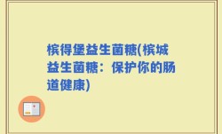 槟得堡益生菌糖(槟城益生菌糖：保护你的肠道健康)