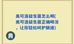美可洛益生菌怎么喝(美可洛益生菌正确喝法，让你轻松呵护肠道)
