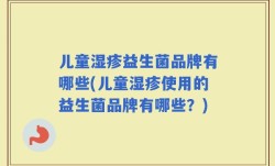 儿童湿疹益生菌品牌有哪些(儿童湿疹使用的益生菌品牌有哪些？)