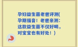 孕妇益生菌老爸评测(孕期福音！老爸亲测：这款益生菌不仅好喝，对宝宝也有好处！)