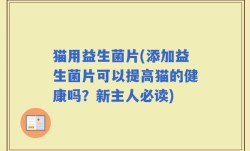 猫用益生菌片(添加益生菌片可以提高猫的健康吗？新主人必读)