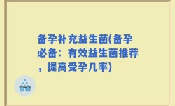 备孕补充益生菌(备孕必备：有效益生菌推荐，提高受孕几率)