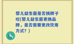 婴儿益生菌是否换牌子吃(婴儿益生菌更换品牌，是否需要更改饮用方式？)
