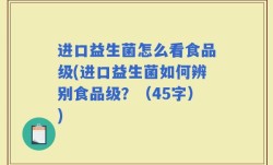 进口益生菌怎么看食品级(进口益生菌如何辨别食品级？（45字）)