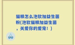 猫粮怎么泡软加益生菌粉(泡软猫粮加益生菌，关爱你的爱宠！)