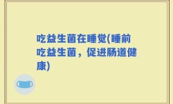 吃益生菌在睡觉(睡前吃益生菌，促进肠道健康)