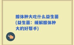 腺体肿大吃什么益生菌(益生菌：缓解腺体肿大的好帮手)