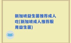 新加坡益生菌推荐成人吃(新加坡成人推荐服用益生菌)
