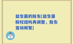 益生菌的股东(益生菌股权结构再调整，股东变动频繁)
