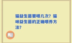 猫益生菌要喂几次？猫咪益生菌的正确喂养方法？