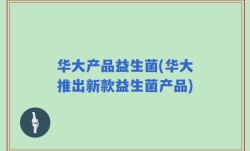 华大产品益生菌(华大推出新款益生菌产品)
