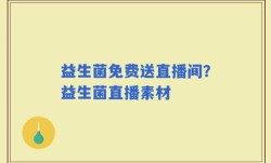 益生菌免费送直播间？益生菌直播素材