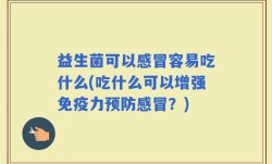 益生菌可以感冒容易吃什么(吃什么可以增强免疫力预防感冒？)