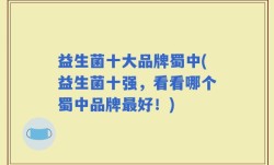 益生菌十大品牌蜀中(益生菌十强，看看哪个蜀中品牌最好！)