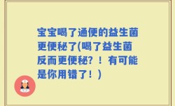 宝宝喝了通便的益生菌更便秘了(喝了益生菌反而更便秘？！有可能是你用错了！)