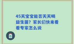 45天宝宝能否天天喝益生菌？家长们快来看看专家怎么说