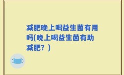减肥晚上喝益生菌有用吗(晚上喝益生菌有助减肥？)