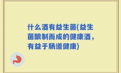 什么酒有益生菌(益生菌酿制而成的健康酒，有益于肠道健康)