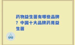 药物益生菌有哪些品牌？中国十大品牌药用益生菌