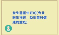 益生菌医生开的(专业医生推荐：益生菌对健康的益处)