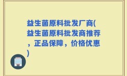 益生菌原料批发厂商(益生菌原料批发商推荐，正品保障，价格优惠)