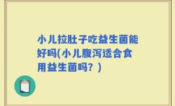 小儿拉肚子吃益生菌能好吗(小儿腹泻适合食用益生菌吗？)