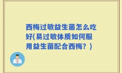 西梅过敏益生菌怎么吃好(易过敏体质如何服用益生菌配合西梅？)