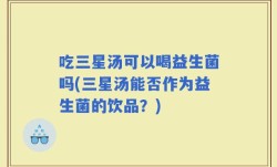 吃三星汤可以喝益生菌吗(三星汤能否作为益生菌的饮品？)