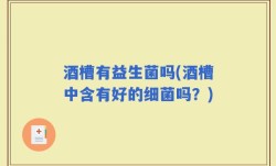 酒槽有益生菌吗(酒槽中含有好的细菌吗？)
