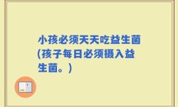 小孩必须天天吃益生菌(孩子每日必须摄入益生菌。)