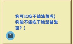 狗可以吃干益生菌吗(狗能不能吃干燥型益生菌？)