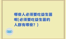 哪些人必须要吃益生菌呢(必须要吃益生菌的人群有哪些？)