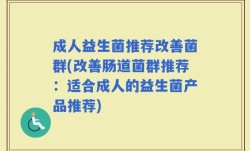 成人益生菌推荐改善菌群(改善肠道菌群推荐：适合成人的益生菌产品推荐)