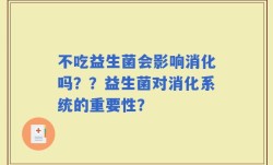 不吃益生菌会影响消化吗？？益生菌对消化系统的重要性？