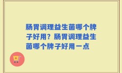 肠胃调理益生菌哪个牌子好用？肠胃调理益生菌哪个牌子好用一点