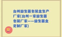 台州益生菌包装盒生产厂家(台州一家益生菌包装厂家——益生菌盒定制厂家)